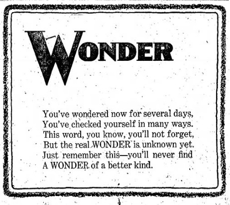 Ad with the word Wonder in bold. Below that it reads "You've wondered now for several days, You've checked yourself in many ways. This word, you know, you'll not forget, but the real wonder is unknown yet. Just remember this-you'll never find a wonder of a better kind."